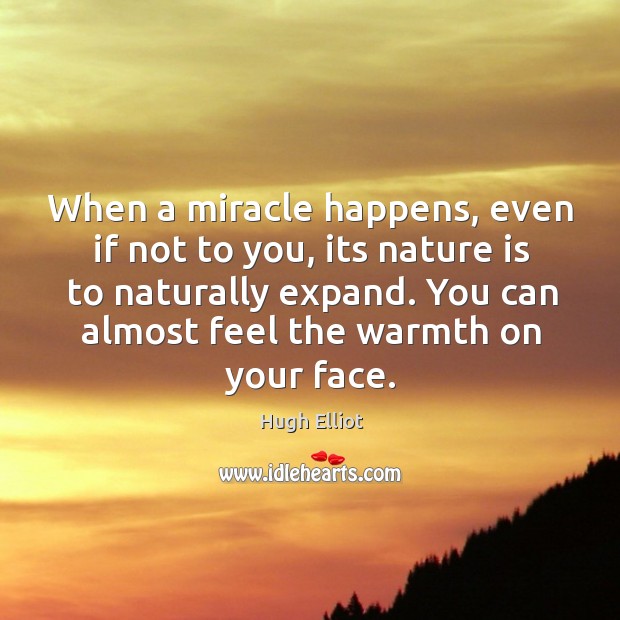 When a miracle happens, even if not to you, its nature is Hugh Elliot Picture Quote