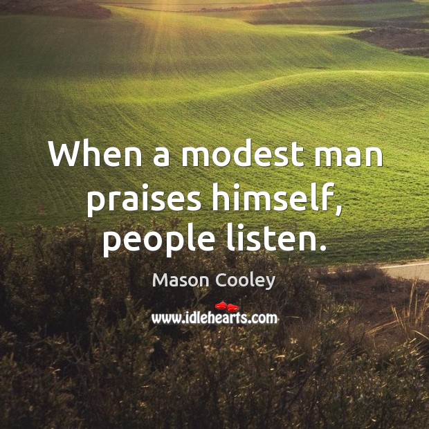 When a modest man praises himself, people listen. Mason Cooley Picture Quote