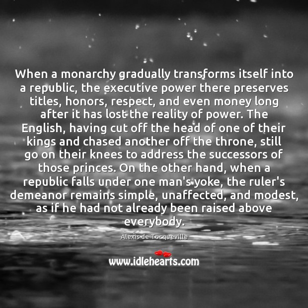 When a monarchy gradually transforms itself into a republic, the executive power Alexis de Tocqueville Picture Quote