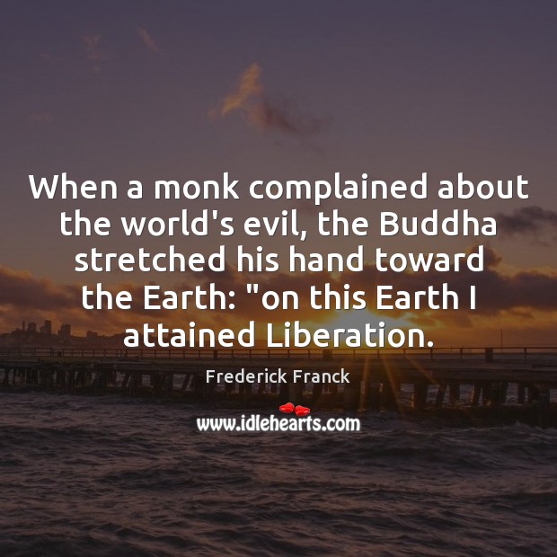 When a monk complained about the world’s evil, the Buddha stretched his Frederick Franck Picture Quote