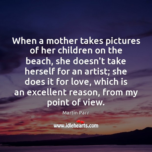 When a mother takes pictures of her children on the beach, she Martin Parr Picture Quote