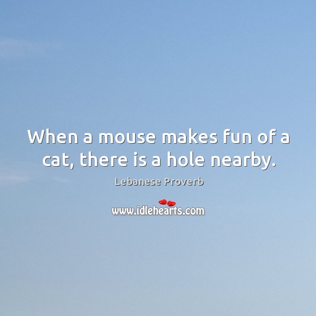 When a mouse makes fun of a cat, there is a hole nearby. Lebanese Proverbs Image