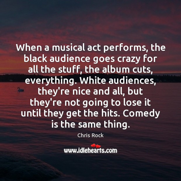 When a musical act performs, the black audience goes crazy for all 