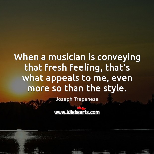 When a musician is conveying that fresh feeling, that’s what appeals to Joseph Trapanese Picture Quote