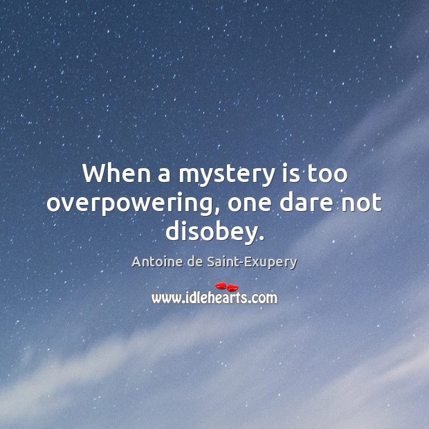 When a mystery is too overpowering, one dare not disobey. Antoine de Saint-Exupery Picture Quote