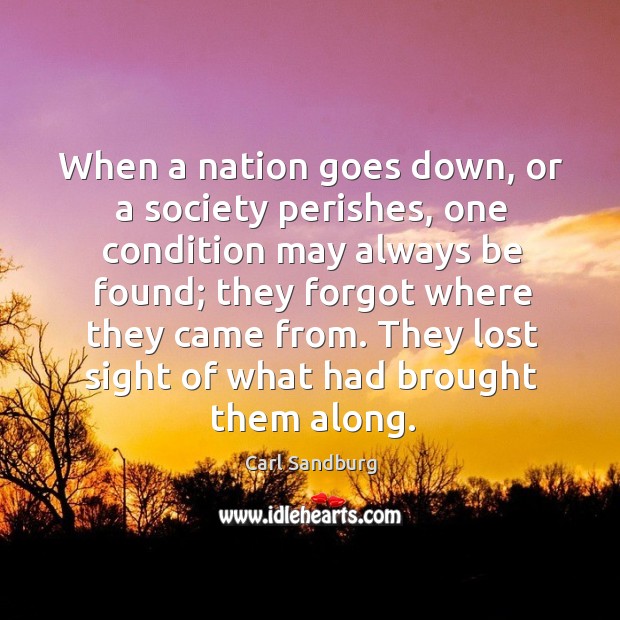 When a nation goes down, or a society perishes, one condition may always be found Carl Sandburg Picture Quote