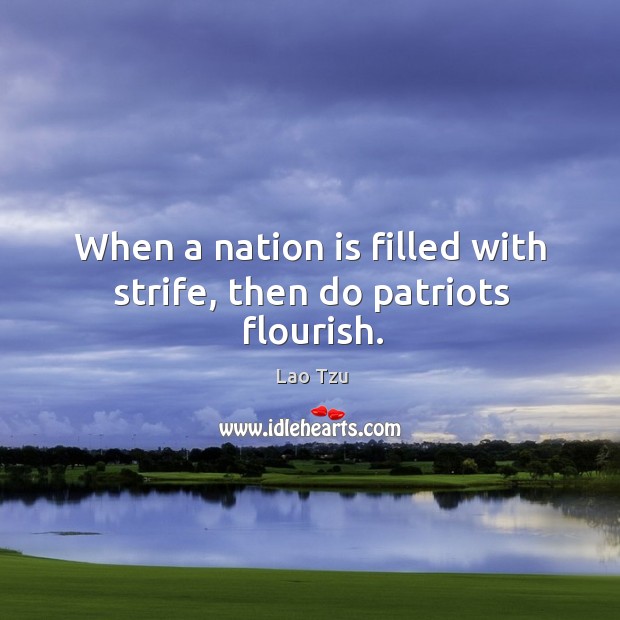 When a nation is filled with strife, then do patriots flourish. Image