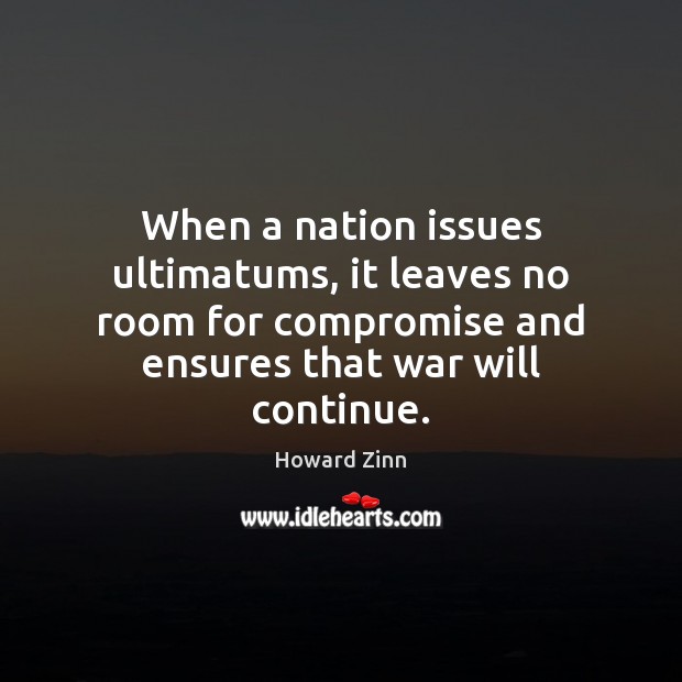 When a nation issues ultimatums, it leaves no room for compromise and Howard Zinn Picture Quote