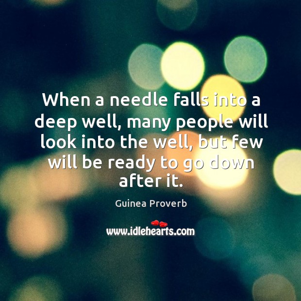 When a needle falls into a deep well, many people will look into the well, but few will be ready to go down after it. Image