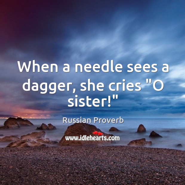 When a needle sees a dagger, she cries “o sister!” Russian Proverbs Image