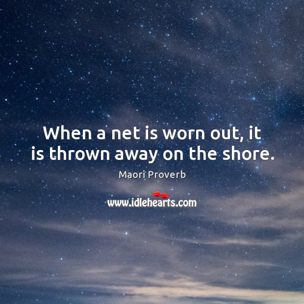 When a net is worn out, it is thrown away on the shore. Maori Proverbs Image