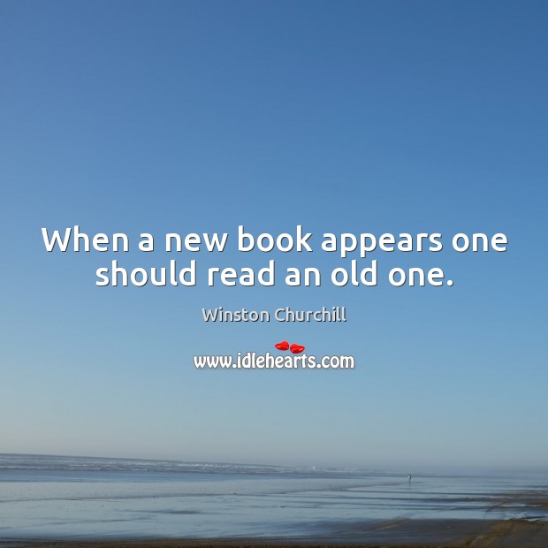 When a new book appears one should read an old one. Winston Churchill Picture Quote