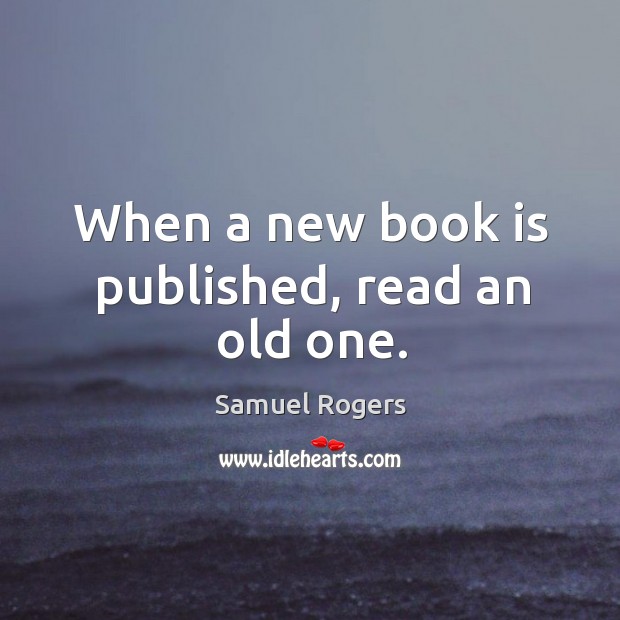When a new book is published, read an old one. Samuel Rogers Picture Quote