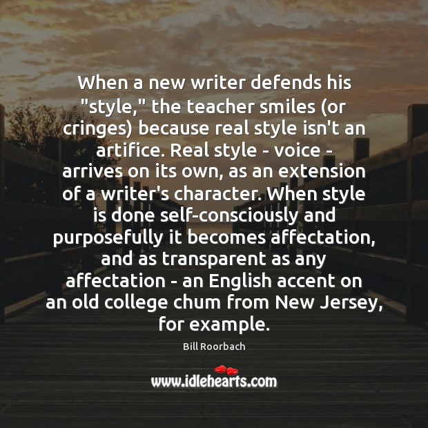 When a new writer defends his “style,” the teacher smiles (or cringes) Bill Roorbach Picture Quote