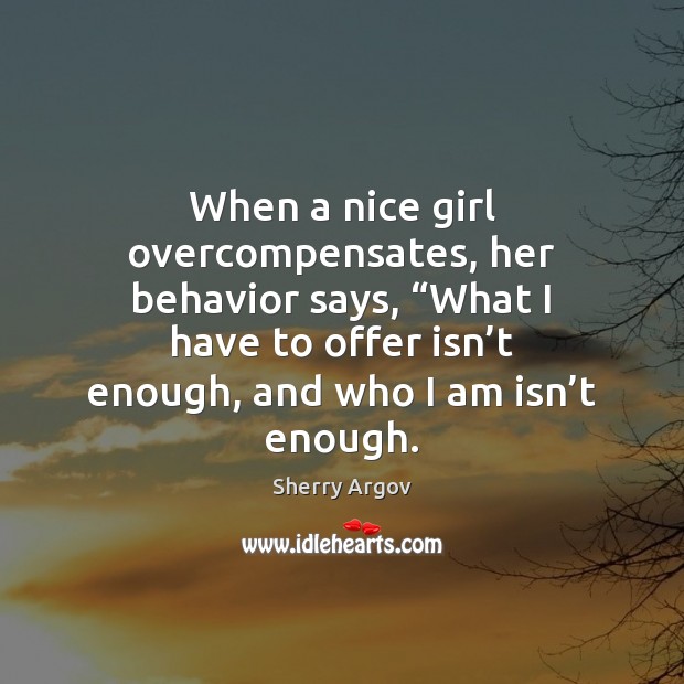 When a nice girl overcompensates, her behavior says, “What I have to Sherry Argov Picture Quote