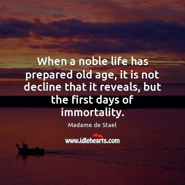 When a noble life has prepared old age, it is not decline Madame de Stael Picture Quote