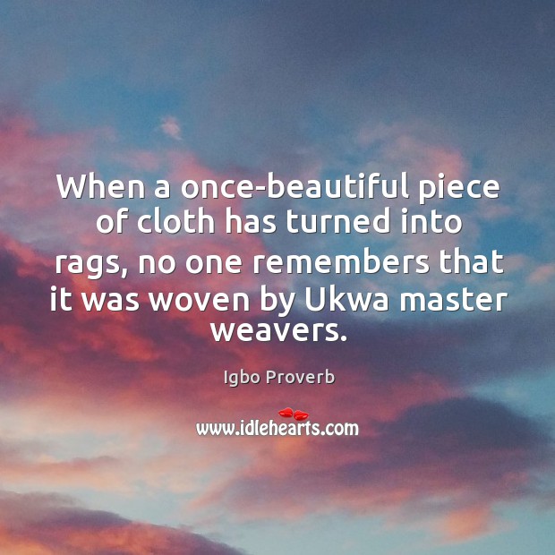 When a once-beautiful piece of cloth has turned into rags, no one remembers that it was woven by ukwa master weavers. Igbo Proverbs Image