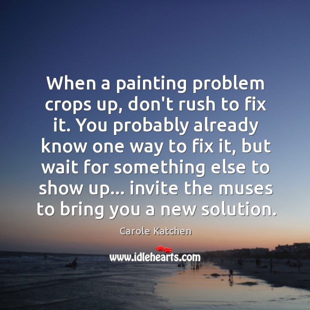 When a painting problem crops up, don’t rush to fix it. You Carole Katchen Picture Quote