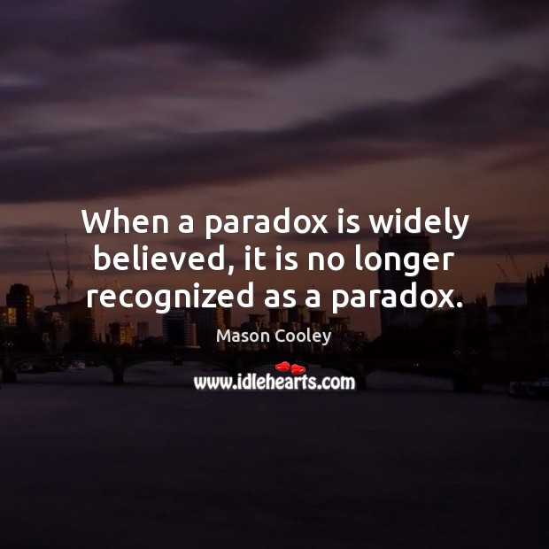When a paradox is widely believed, it is no longer recognized as a paradox. Mason Cooley Picture Quote