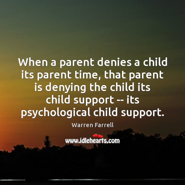 When a parent denies a child its parent time, that parent is Warren Farrell Picture Quote