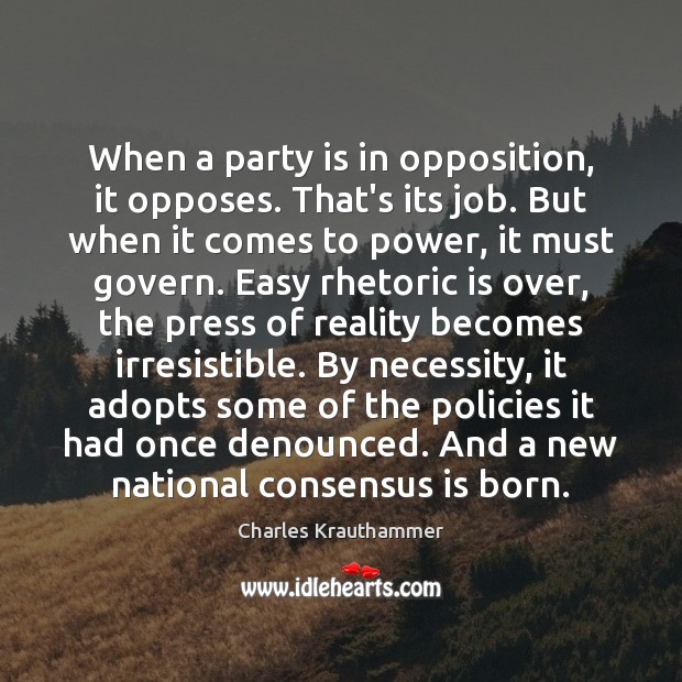 When a party is in opposition, it opposes. That’s its job. But Charles Krauthammer Picture Quote