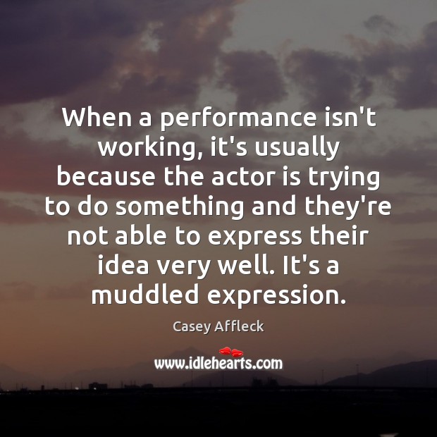 When a performance isn’t working, it’s usually because the actor is trying Casey Affleck Picture Quote