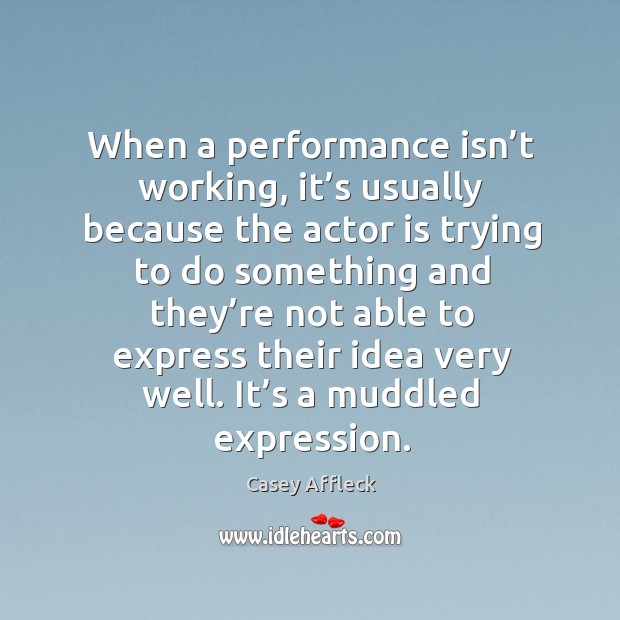 When a performance isn’t working, it’s usually because the actor is trying to do something Casey Affleck Picture Quote
