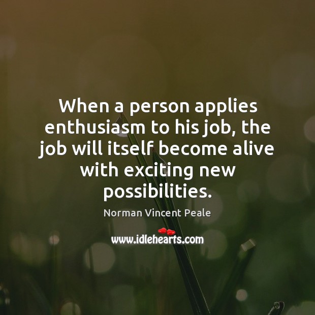 When a person applies enthusiasm to his job, the job will itself Norman Vincent Peale Picture Quote