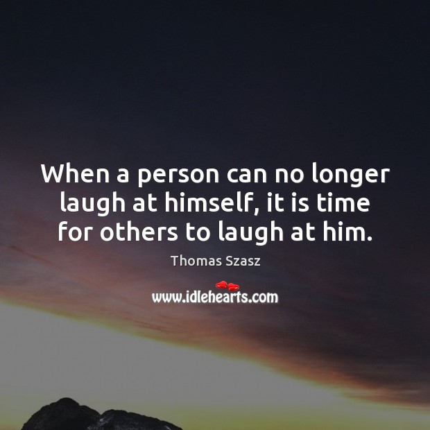 When a person can no longer laugh at himself, it is time for others to laugh at him. Image