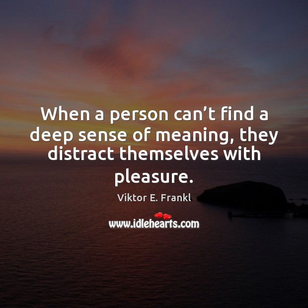 When a person can’t find a deep sense of meaning, they Viktor E. Frankl Picture Quote
