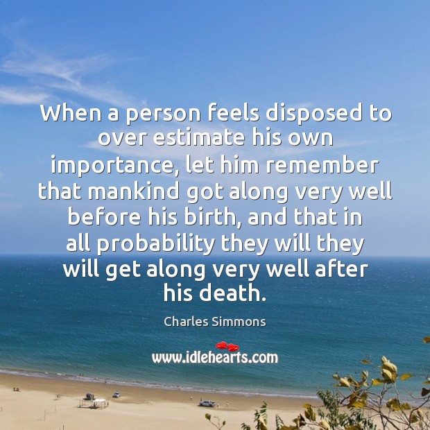 When a person feels disposed to over estimate his own importance, let Charles Simmons Picture Quote