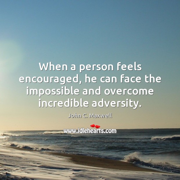 When a person feels encouraged, he can face the impossible and overcome John C. Maxwell Picture Quote