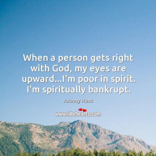 When a person gets right with God, my eyes are upward…I’m Johnny Hunt Picture Quote