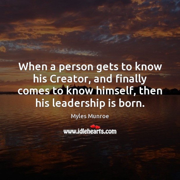 When a person gets to know his Creator, and finally comes to Leadership Quotes Image