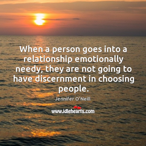 When a person goes into a relationship emotionally needy, they are not going to have discernment in choosing people. Image