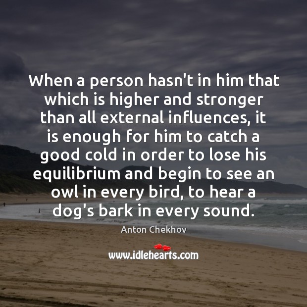 When a person hasn’t in him that which is higher and stronger Anton Chekhov Picture Quote