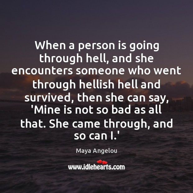 When a person is going through hell, and she encounters someone who Maya Angelou Picture Quote
