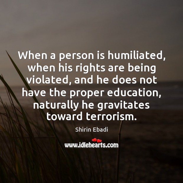 When a person is humiliated, when his rights are being violated, and Shirin Ebadi Picture Quote