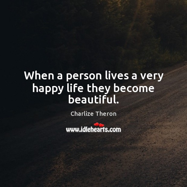 When a person lives a very happy life they become beautiful. Charlize Theron Picture Quote