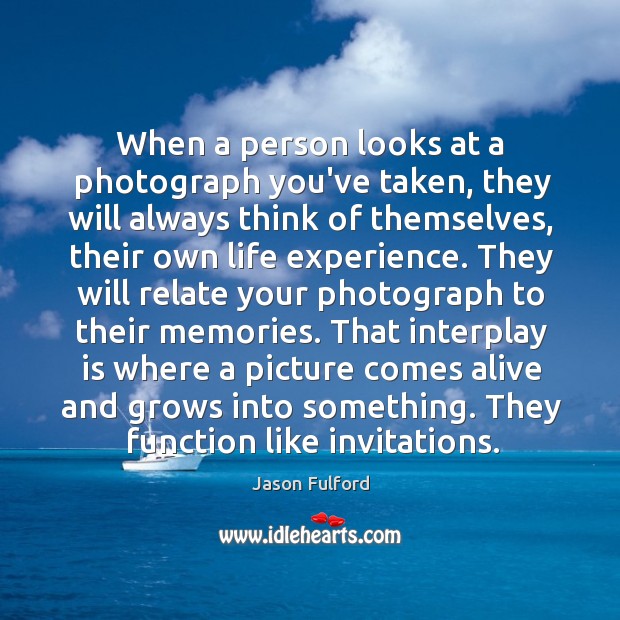When a person looks at a photograph you’ve taken, they will always Image