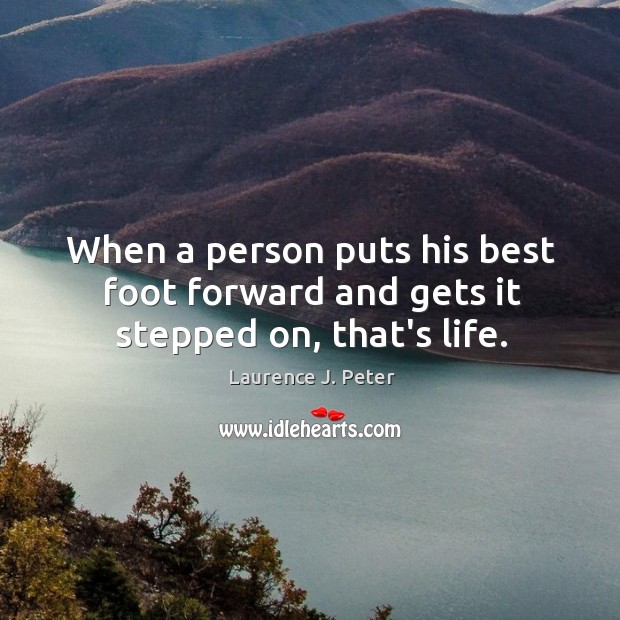 When a person puts his best foot forward and gets it stepped on, that’s life. Laurence J. Peter Picture Quote