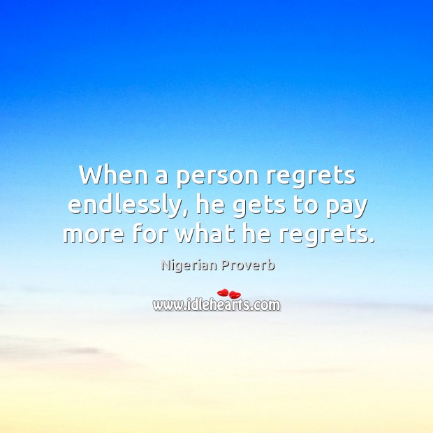 When a person regrets endlessly, he gets to pay more for what he regrets. Nigerian Proverbs Image