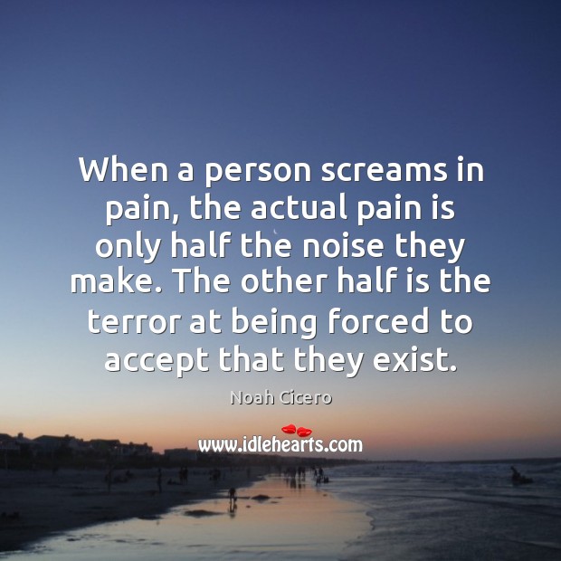 When a person screams in pain, the actual pain is only half Noah Cicero Picture Quote