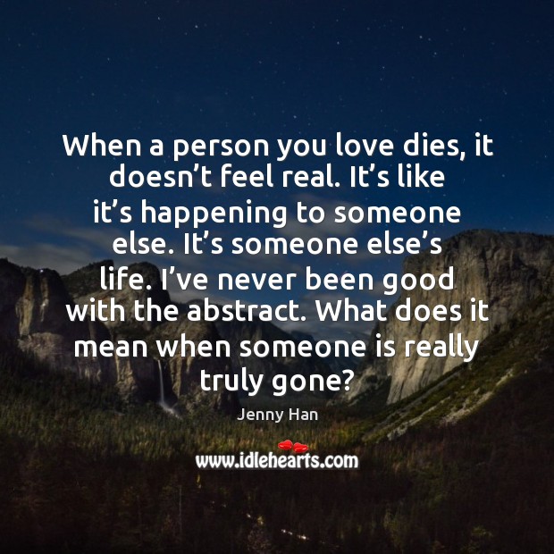 When a person you love dies, it doesn’t feel real. It’ Jenny Han Picture Quote