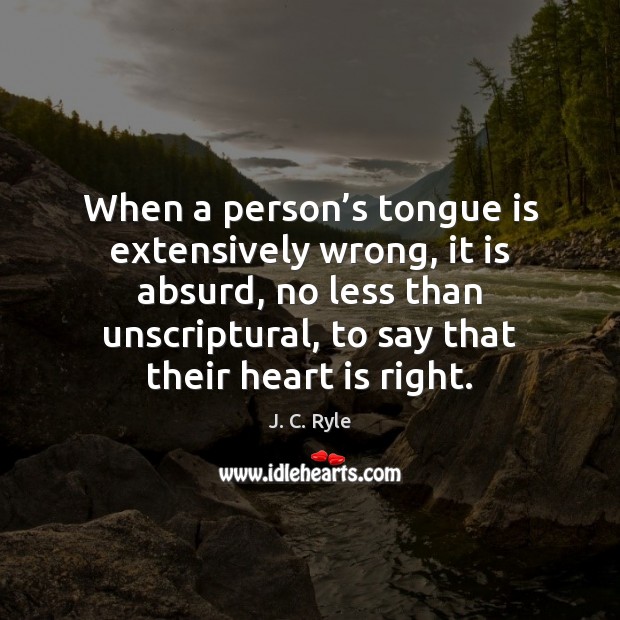 When a person’s tongue is extensively wrong, it is absurd, no J. C. Ryle Picture Quote