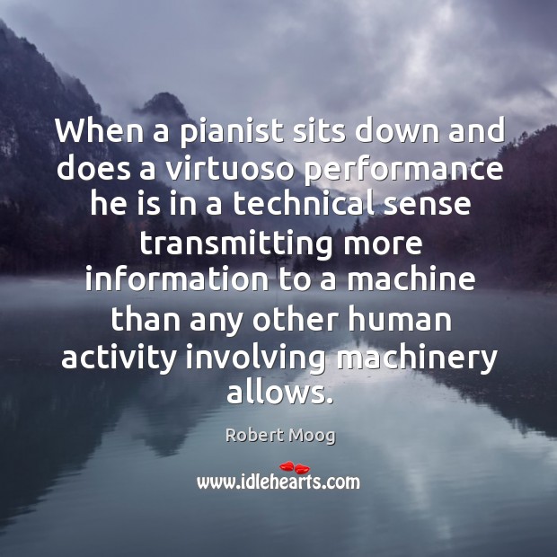 When a pianist sits down and does a virtuoso performance he is in a technical. Robert Moog Picture Quote