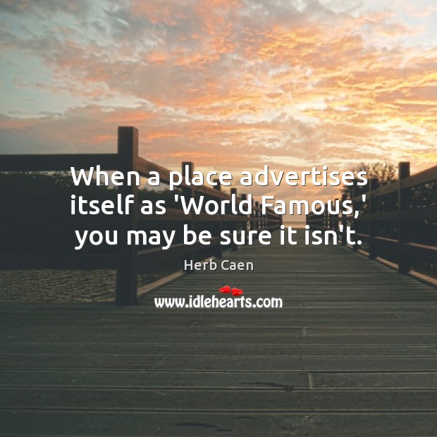 When a place advertises itself as ‘World Famous,’ you may be sure it isn’t. Image