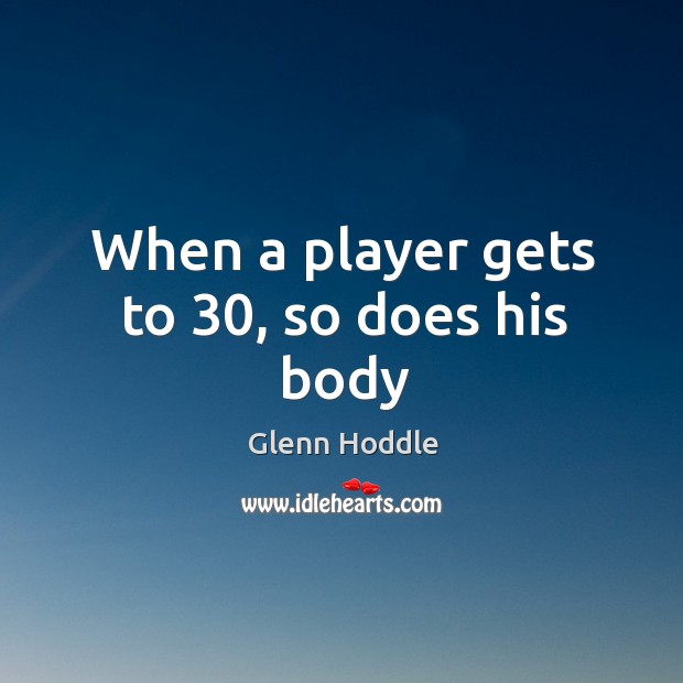 When a player gets to 30, so does his body Glenn Hoddle Picture Quote