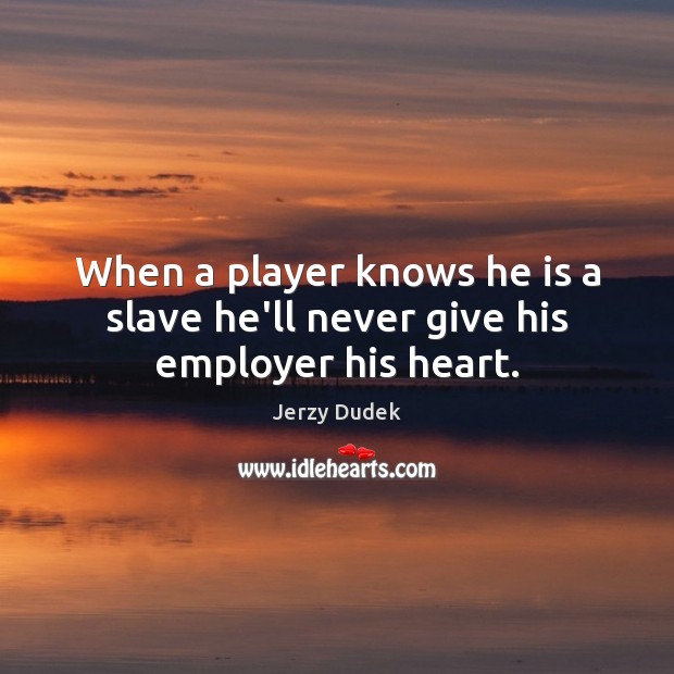 When a player knows he is a slave he’ll never give his employer his heart. Jerzy Dudek Picture Quote