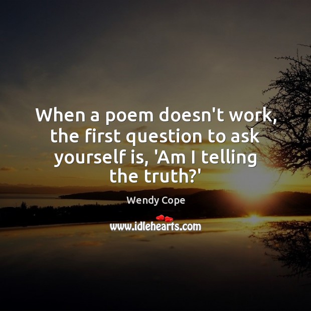 When a poem doesn’t work, the first question to ask yourself is, ‘Am I telling the truth?’ Wendy Cope Picture Quote